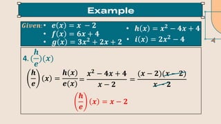• 𝒆 𝒙 = 𝒙 − 𝟐
• 𝒇 𝒙 = 𝟔𝒙 + 𝟒
• 𝒈 𝒙 = 𝟑𝒙𝟐
+ 𝟐𝒙 + 𝟐
• 𝒉 𝒙 = 𝒙𝟐
− 𝟒𝒙 + 𝟒
• 𝒊 𝒙 = 𝟐𝒙𝟐
− 𝟒
𝑮𝒊𝒗𝒆𝒏:
4. (
𝒉
𝒆
)(𝒙)
𝒉
𝒆
𝒙 =
𝒉(𝒙)
𝒆(𝒙)
𝒉
𝒆
𝒙 = 𝒙 − 𝟐
=
𝒙𝟐
− 𝟒𝒙 + 𝟒
𝒙 − 𝟐
=
(𝒙 − 𝟐)(𝒙 − 𝟐)
𝒙 − 𝟐
 