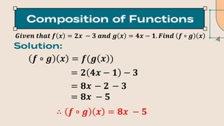 𝑮𝒊𝒗𝒆𝒏 𝒕𝒉𝒂𝒕 𝒇 𝒙 = 𝟐𝒙 − 𝟑 𝒂𝒏𝒅 𝒈 𝒙 = 𝟒𝒙 − 𝟏. 𝑭𝒊𝒏𝒅 𝒇 ∘ 𝒈 𝒙
𝒇 ∘ 𝒈 𝒙 = 𝒇(𝒈 𝒙 )
∴ 𝒇 ∘ 𝒈 𝒙 = 𝟖𝒙 − 𝟓
= 𝟐 𝟒𝒙 − 𝟏 − 𝟑
= 𝟖𝒙 − 𝟐 − 𝟑
= 𝟖𝒙 − 𝟓
 