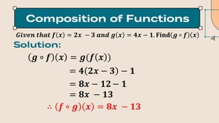 𝑮𝒊𝒗𝒆𝒏 𝒕𝒉𝒂𝒕 𝒇 𝒙 = 𝟐𝒙 − 𝟑 𝒂𝒏𝒅 𝒈 𝒙 = 𝟒𝒙 − 𝟏. 𝐅𝐢𝐧𝐝 𝒈 ∘ 𝒇 𝒙
𝒈 ∘ 𝒇 𝒙 = 𝒈(𝒇 𝒙 )
∴ 𝒇 ∘ 𝒈 𝒙 = 𝟖𝒙 − 𝟏𝟑
= 𝟒 𝟐𝒙 − 𝟑 − 𝟏
= 𝟖𝒙 − 𝟏𝟐− 𝟏
= 𝟖𝒙 − 𝟏𝟑
 