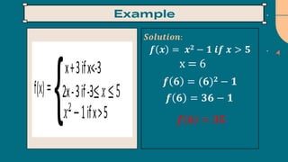 𝑺𝒐𝒍𝒖𝒕𝒊𝒐𝒏:
𝒇 𝒙 = 𝒙𝟐 − 𝟏 𝒊𝒇 𝒙 > 𝟓
𝒇 𝟔 = (𝟔)𝟐 − 𝟏
𝒇 𝟔 = 𝟑𝟓
𝒇 𝟔 = 𝟑𝟔 − 𝟏
x = 6
 