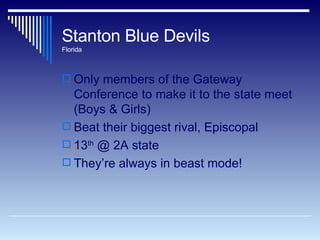 Stanton Blue Devils Florida Only members of the Gateway Conference to make it to the state meet (Boys & Girls) Beat their biggest rival, Episcopal 13 th  @ 2A state  They’re always in beast mode! 