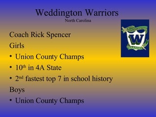Weddington Warriors  North Carolina Coach Rick Spencer Girls Union County Champs 10 th  in 4A State 2 nd  fastest top 7 in school history Boys Union County Champs 