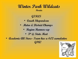 Winter Park Wildcats Florida GIRLS Coach Shepardson Metro & District Champs Region Runners-up 5 th  @ State Meet Academic All Stars- Team has a 4.02 cumulative GPA! 