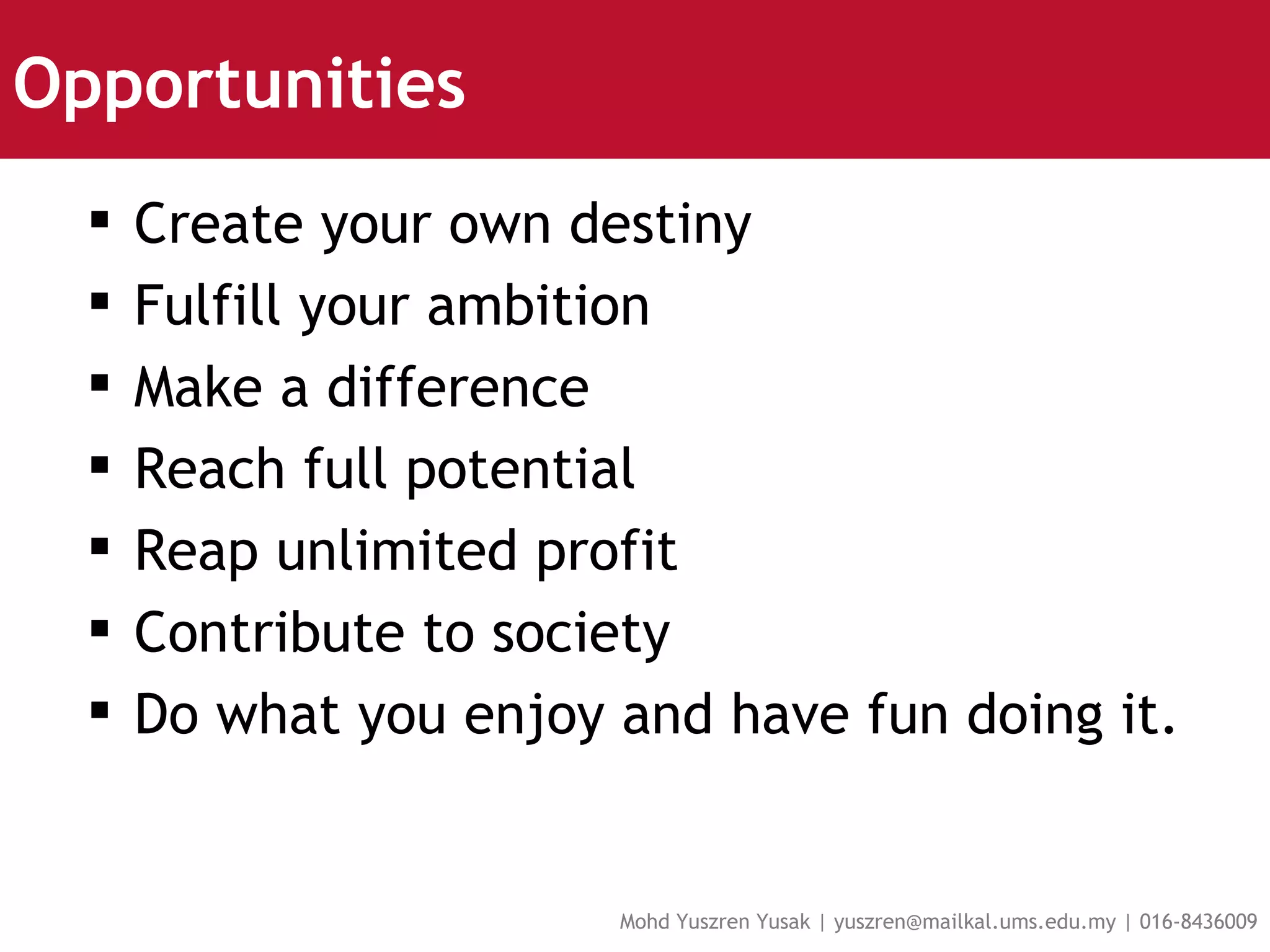 Opportunities Create your own destiny Fulfill your ambition Make a difference Reach full potential Reap unlimited profit Contribute to society Do what you enjoy and have fun doing it.