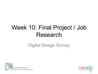 Week 10: Final Project / Job
Research
Digital Design Survey
 