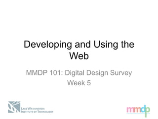 Developing and Using the
Web
MMDP 101: Digital Design Survey
Week 5
 