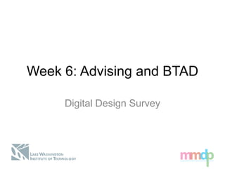 Week 6: Advising and BTAD
Digital Design Survey
 
