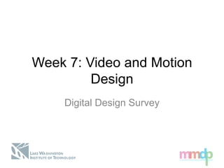 Week 7: Video and Motion
Design
Digital Design Survey
 