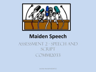 Maiden Speech
Assessment 2 - Speech and
Script
COMM12033
Jennifer Wardell S0239711
 