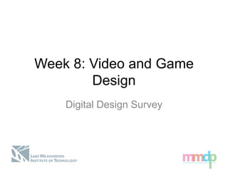 Week 8: Video and Game
Design
Digital Design Survey
 