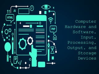 Computer
Hardware and
Software,
Input,
Processing,
Output, and
Storage
Devices
 