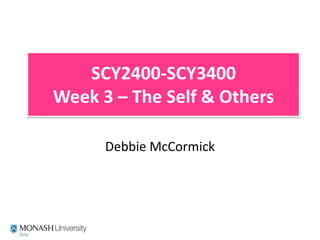 SCY2400-SCY3400Week 3 – The Self & Others Debbie McCormick 