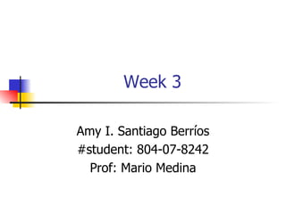 Week 3 Amy I. Santiago Berríos #student: 804-07-8242 Prof: Mario Medina 
