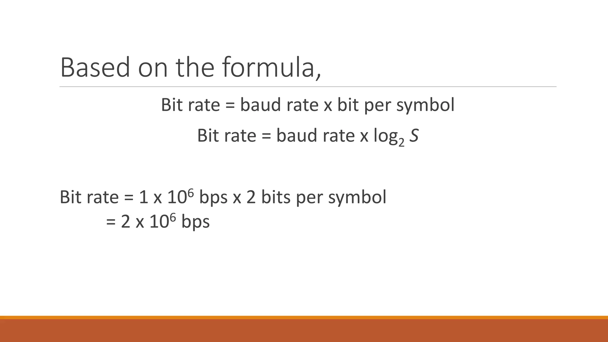 Based on the formula,
Bit rate = baud rate x bit per symbol
Bit rate = baud rate x log2 S
Bit rate = 1 x 106 bps x 2 bits per symbol
= 2 x 106 bps
 