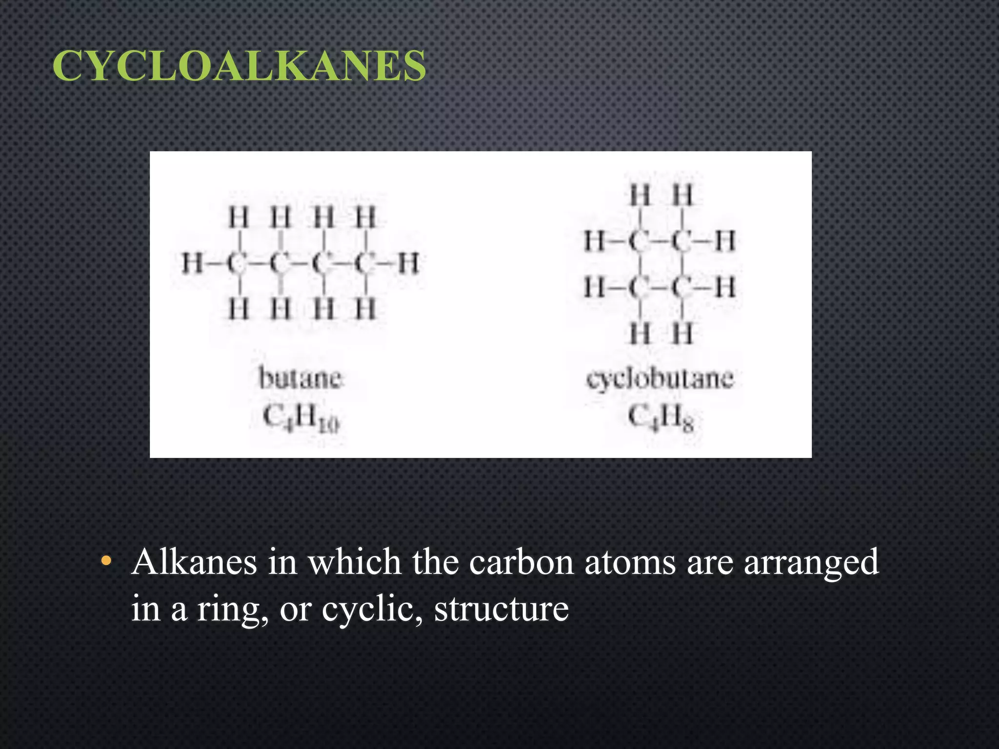 CYCLOALKANES
• Alkanes in which the carbon atoms are arranged
in a ring, or cyclic, structure
 
