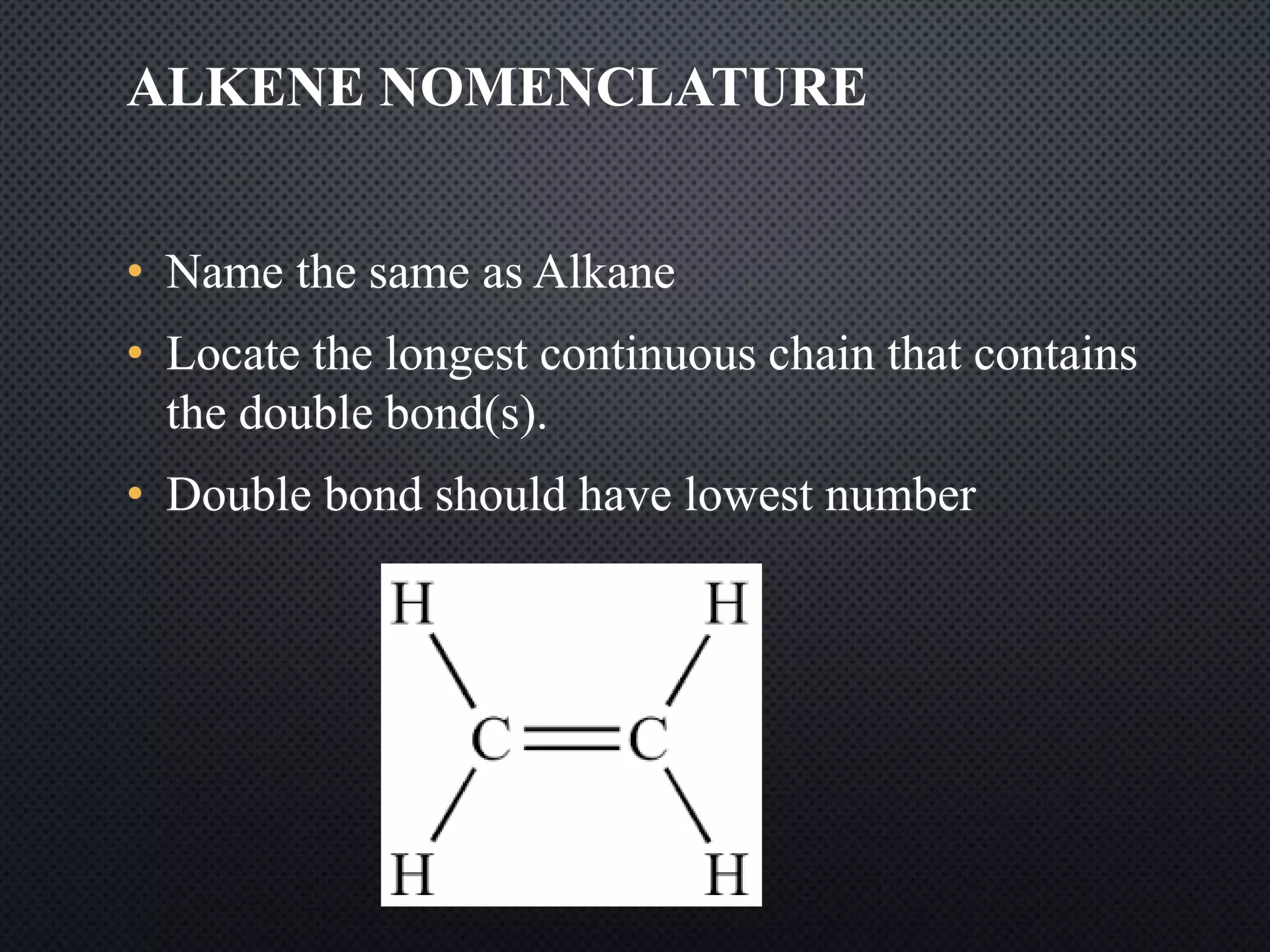 ALKENE NOMENCLATURE
• Name the same as Alkane
• Locate the longest continuous chain that contains
the double bond(s).
• Double bond should have lowest number
 
