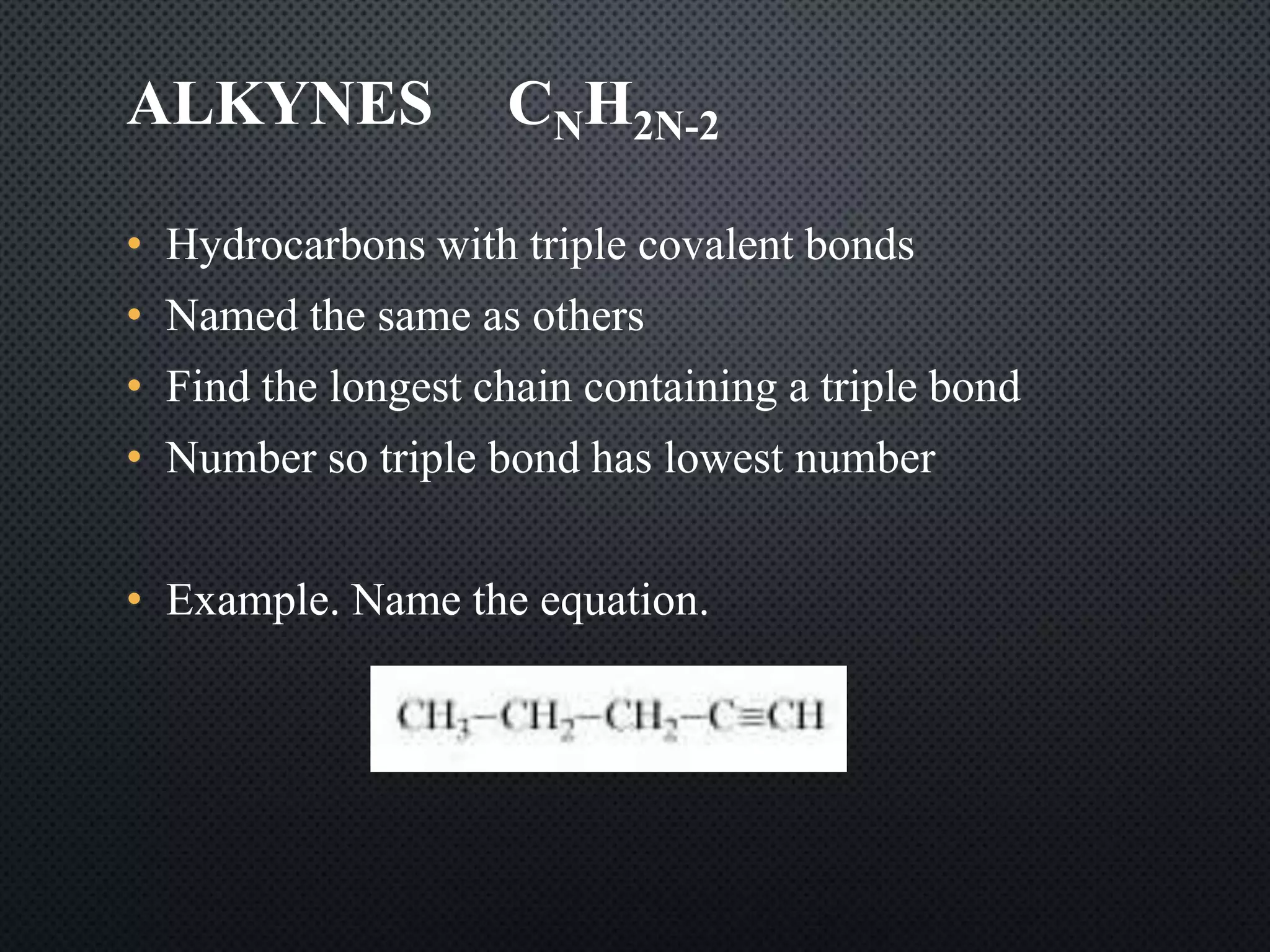 ALKYNES CNH2N-2
• Hydrocarbons with triple covalent bonds
• Named the same as others
• Find the longest chain containing a triple bond
• Number so triple bond has lowest number
• Example. Name the equation.
 
