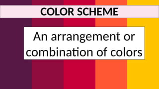 COLOR SCHEME
An arrangement or
combination of colors
 