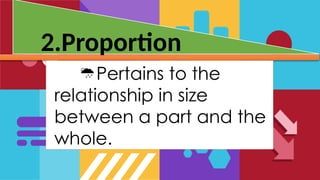 2.Proportion
Pertains to the
relationship in size
between a part and the
whole.
 