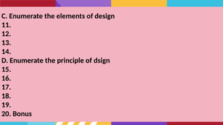 C. Enumerate the elements of design
11.
12.
13.
14.
D. Enumerate the principle of dsign
15.
16.
17.
18.
19.
20. Bonus
 