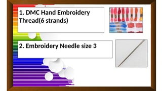 1. DMC Hand Embroidery
Thread(6 strands)
2. Embroidery Needle size 3
 