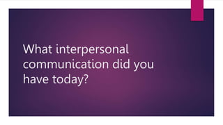 What interpersonal
communication did you
have today?
 