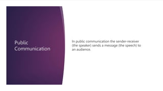 Public
Communication
In public communication the sender-receiver
(the speaker) sends a message (the speech) to
an audience.
 