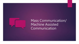 Mass Communication/
Machine Assisted
Communication
 