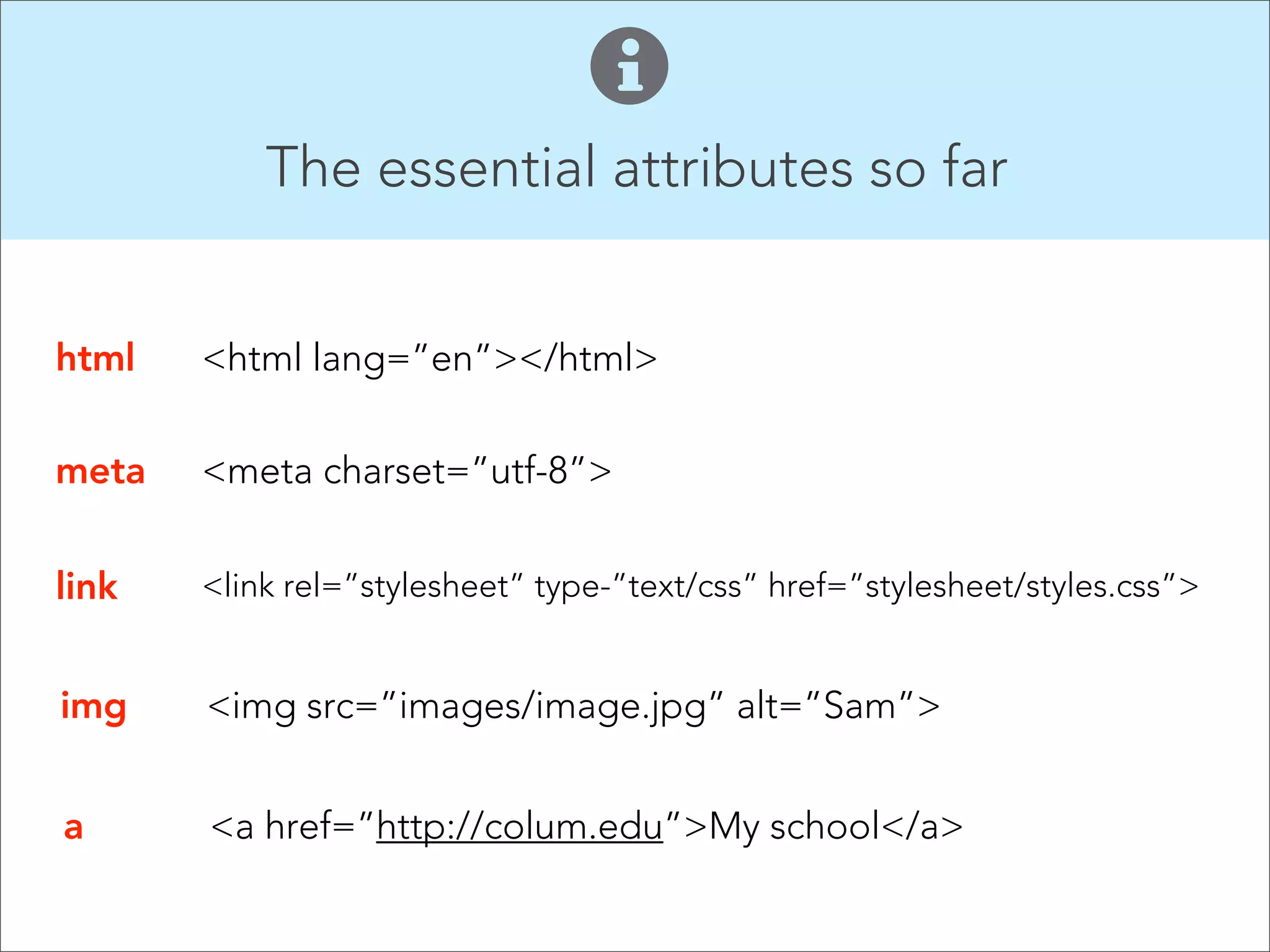 Properties 

What are properties?
While attributes provide additional information
about a specific element’s content, every element
type has a set of default properties that define how
that element will be shown in the browser.

 
