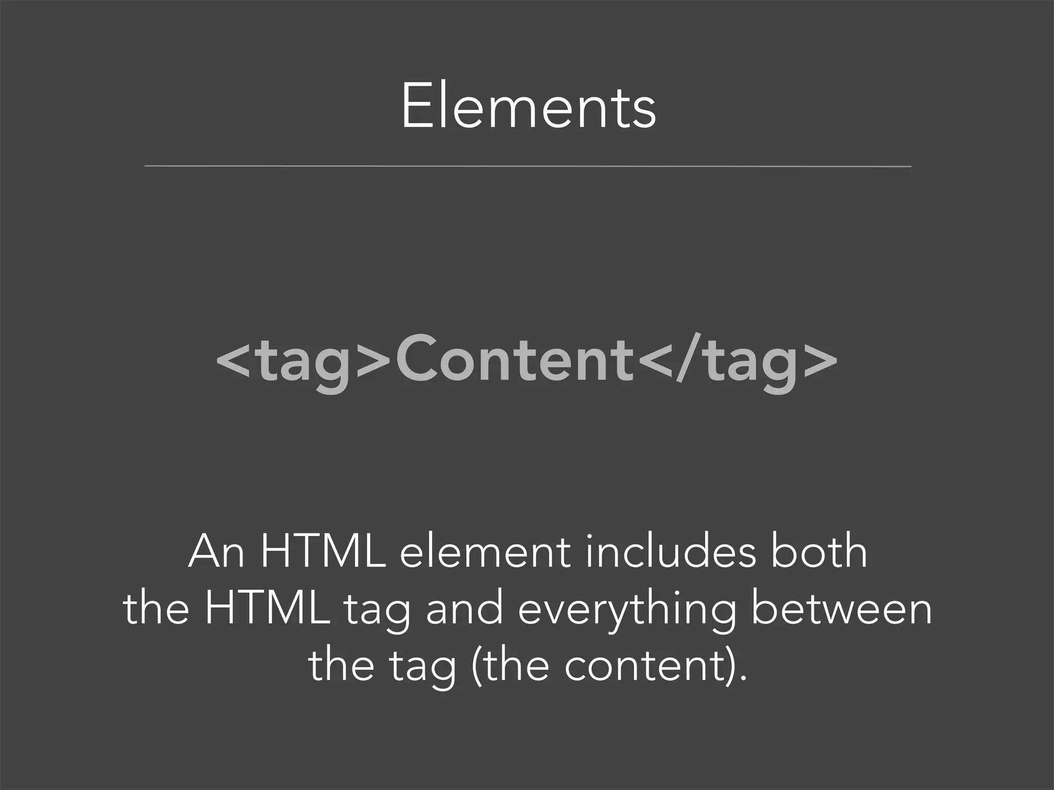 Anatomy of an Element  

<tag>Content</tag> 

The element tag gives the  
content structure and meaning. 

 