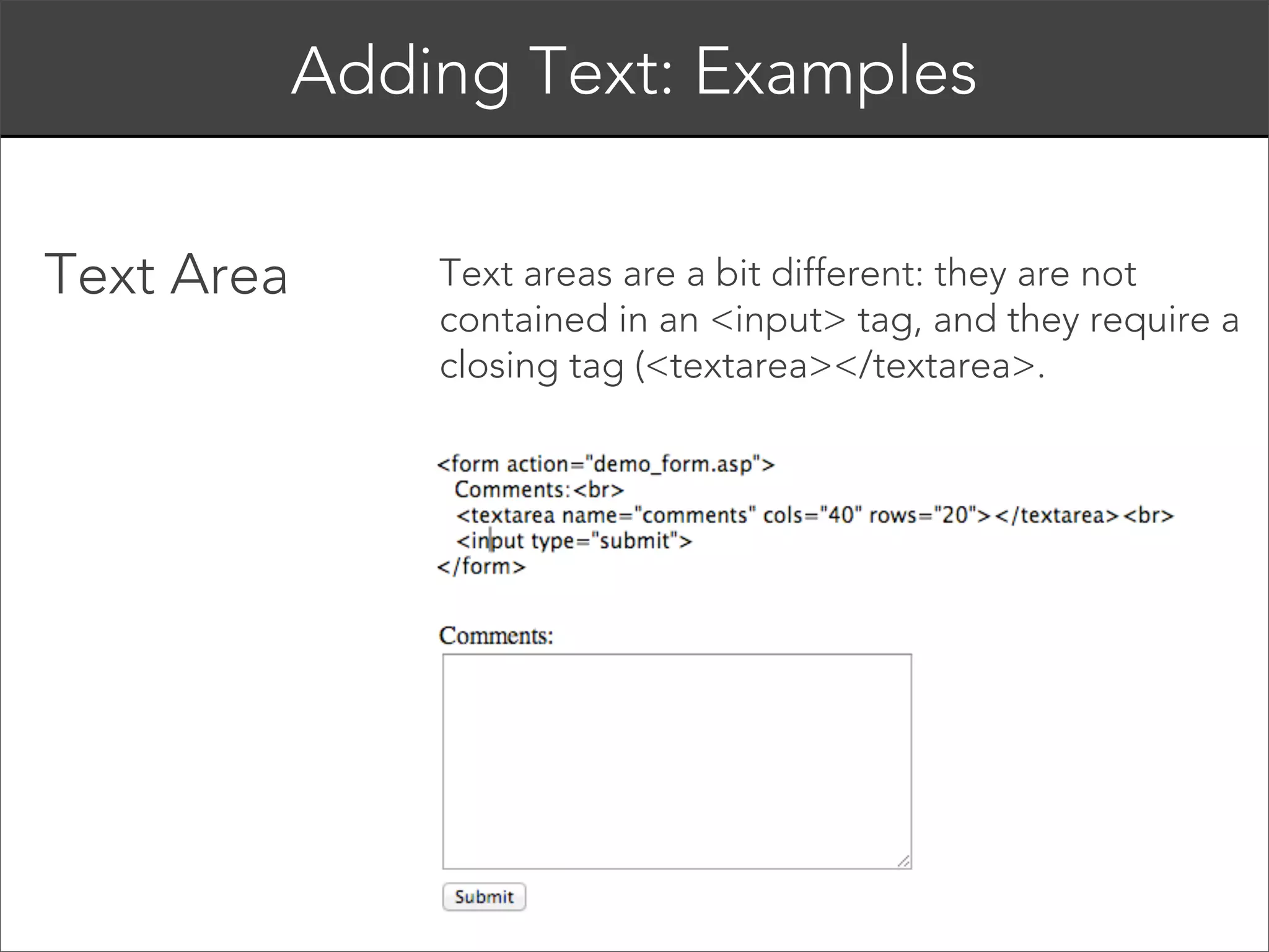 Input Attributes: type 

You create the different type of form
elements through the “type” attribute.
These include:  
text, password, radio, checkbox, select,
file, submit, image, and hidden.

 