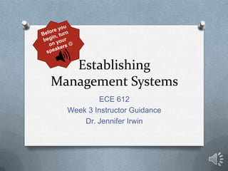 Establishing
Management Systems
ECE 612
Week 3 Instructor Guidance
Dr. Jennifer Irwin
 
