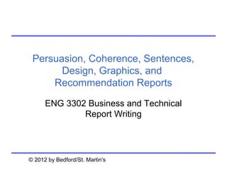 Persuasion, Coherence, Sentences,
       Design, Graphics, and
     Recommendation Reports

      ENG 3302 Business and Technical
              Report Writing




© 2012 by Bedford/St. Martin's
 