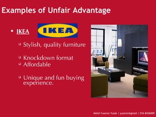 Examples of Unfair Advantage IKEA Stylish, quality furniture Knockdown format Affordable Unique and fun buying experience. 
