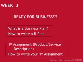 WEEK  3 READY FOR BUSINESS??? What is a Business Plan? How to write a B-Plan 1 st  Assignment (Product/Service Description) ‏ How to write your 1 st  Assignment 