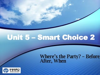 Unit 5 – Smart Choice 2 Where’s the Party? – Before, After, When 