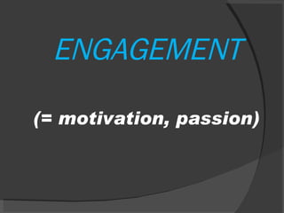 ENGAGEMENT (= motivation, passion) 
