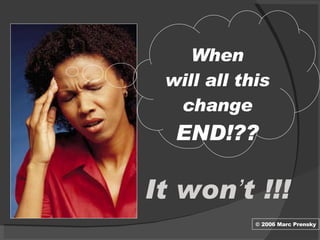 © 2006 Marc Prensky It won ’ t !!! When will all this change END!?? 