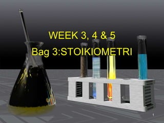 Bag 3:STOIKIOMETRI
WEEK 3, 4 & 5
1
 