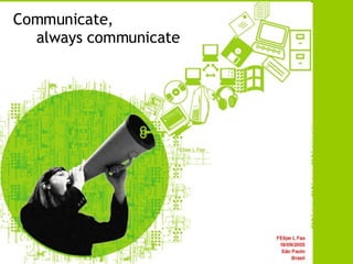 Communicate,  always communicate 