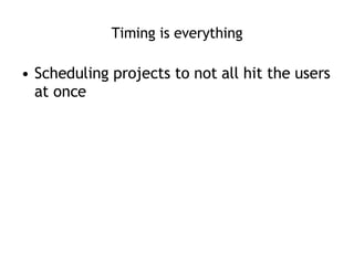 Timing is everything Scheduling projects to not all hit the users at once 