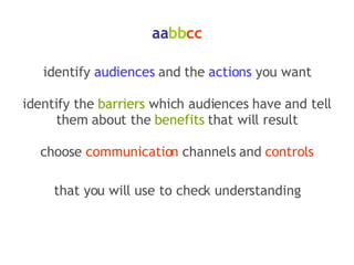 aa bb cc identify  audiences  and the  actions  you want identify the  barriers  which audiences have and tell them about the  benefits  that will result choose  communication  channels and  controls that you will use to check understanding 