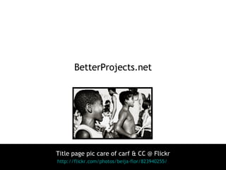 BetterProjects.net Title page pic care of carf & CC @ Flickr http://flickr.com/photos/beija-flor/823940255/   