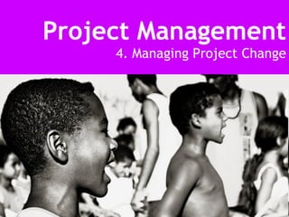 Project Management 4. Managing Project Change 