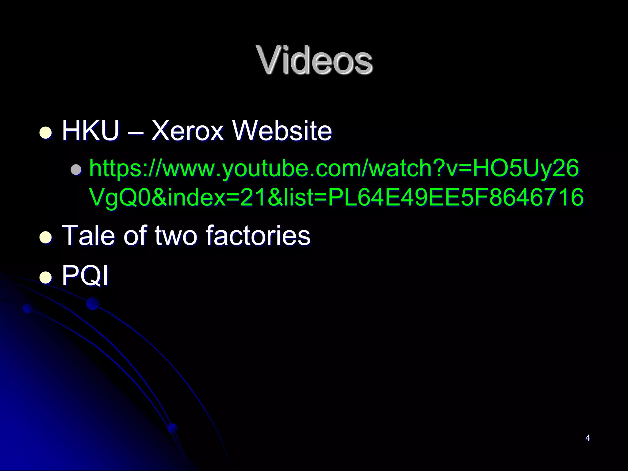 Videos
 HKU – Xerox Website
 https://www.youtube.com/watch?v=HO5Uy26
VgQ0&index=21&list=PL64E49EE5F8646716
 Tale of two factories
 PQI
4
 
