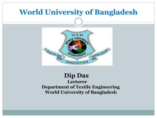 World University of Bangladesh
Dip Das
Lecturer
Department of Textile Engineering
World University of Bangladesh
 