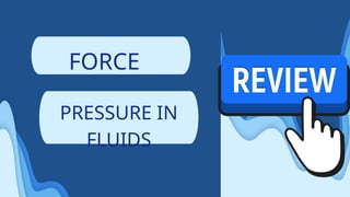 FORCE
PRESSURE IN
FLUIDS
 