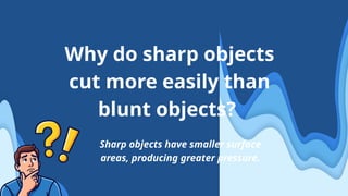 Why do sharp objects
cut more easily than
blunt objects?
Sharp objects have smaller surface
areas, producing greater pressure.
 