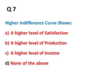 d) None of the above
51
Q 7
Higher Indifference Curve Shows:
a) A higher level of Satisfaction
b) A higher level of Production
c) A higher level of Income
 