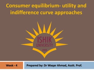 Consumer equilibrium- utility and
indifference curve approaches
Week - 4 Prepared by: Dr Waqar Ahmad, Asstt. Prof.
 